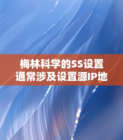 梅林科学的SS设置通常涉及设置源IP地址和目标IP地址，以及端口设置等。以下是一个详细的设置步骤指南，帮助您完成SS设置