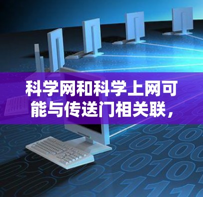 科学网和科学上网可能与传送门相关联，但具体运作方式和科学原理尚不明确。以下是对这一概念的逐步解释