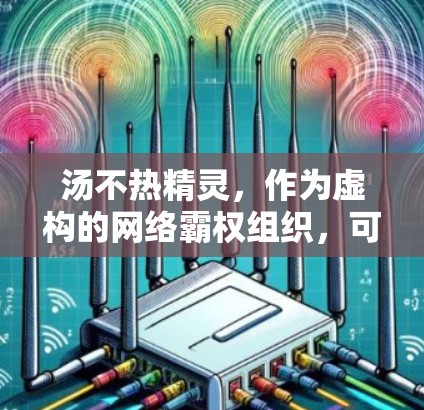 汤不热精灵，作为虚构的网络霸权组织，可能对网络环境产生了一些负面影响。以下是针对这种情况的逐步解决方案