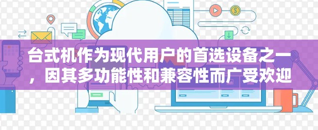 台式机作为现代用户的首选设备之一，因其多功能性和兼容性而广受欢迎。以下是关于为什么台式机适合用户的一些关键点