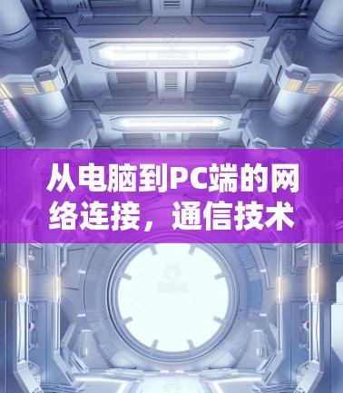 从电脑到PC端的网络连接，通信技术的未来发展