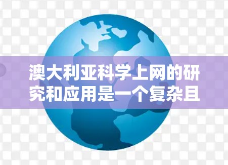 澳大利亚科学上网的研究和应用是一个复杂且多维的领域，涉及多个机构、项目和资源的网络化运作。以下是一些关于澳大利亚科学上网的信息和相关讨论