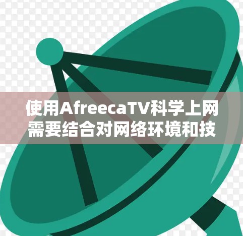 使用AfreecaTV科学上网需要结合对网络环境和技术知识的了解。以下是一个清晰的步骤指南
