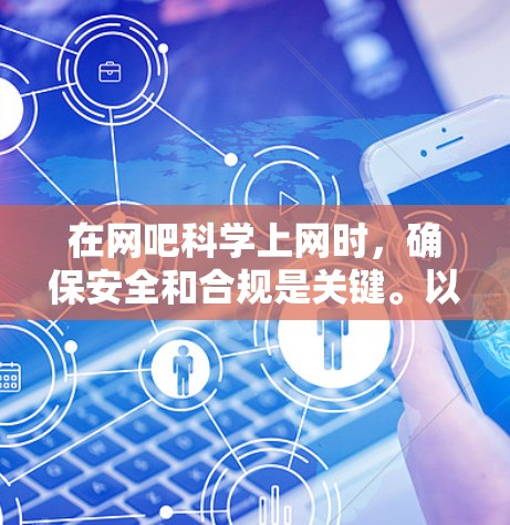 在网吧科学上网时,确保安全和合规是关键。以下是一些步骤和建议,帮助你科学安全地在网吧上网