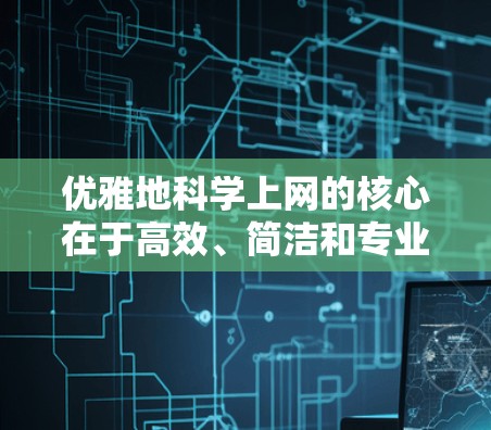 优雅地科学上网的核心在于高效、简洁和专业的使用方式，以确保在学术或专业环境中占据优势。以下是一些优雅的科学上网方法