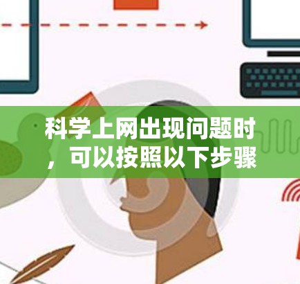 科学上网出现问题时，可以按照以下步骤进行排查和解决
