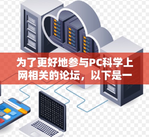 为了更好地参与PC科学上网相关的论坛，以下是一些具体的步骤和建议