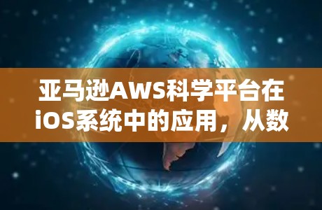 亚马逊AWS科学平台在iOS系统中的应用，从数据处理到高效计算的iOS科学上网解决方案