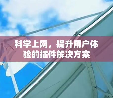 科学上网，提升用户体验的插件解决方案