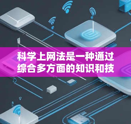 科学上网法是一种通过综合多方面的知识和技能来保护个人和网络免受恶意软件和攻击的方法。以下是一个清晰的指南,帮助您更好地应用科学上网法