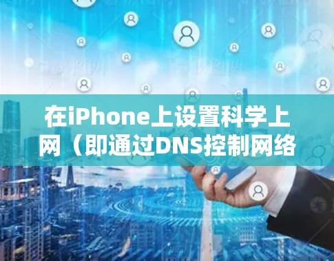 在iPhone上设置科学上网（即通过DNS控制网络连接）是一个不错的选择，尤其是对于那些不想安装网络服务的人。以下是一个详细的步骤指南，帮助你设置科学上网