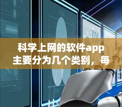 科学上网的软件app主要分为几个类别，每个类别下都有其独特的特点和适用场景。以下是这些软件app的总结