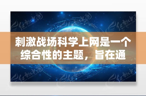 刺激战场科学上网是一个综合性的主题，旨在通过科学的方法和互联网技术来研究和模拟战争的各个方面。以下是对这一主题的分步解释
