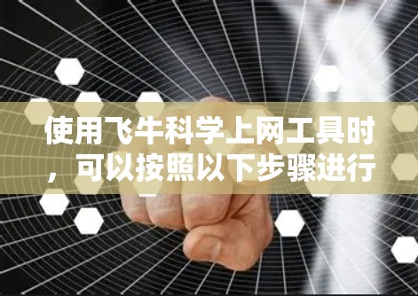 使用飞牛科学上网工具时，可以按照以下步骤进行操作