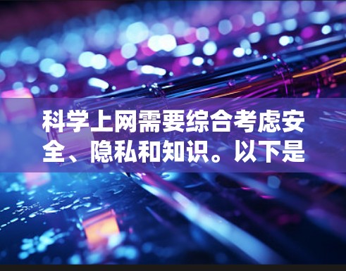 科学上网需要综合考虑安全、隐私和知识。以下是一个系统化的指南，帮助你确保你的上网行为是安全的