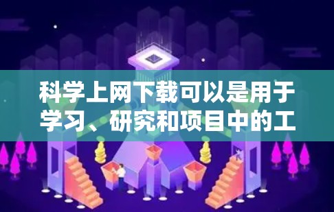 科学上网下载可以是用于学习、研究和项目中的工具。以下是一些常见的科学下载网站和资源，帮助您找到适合的下载