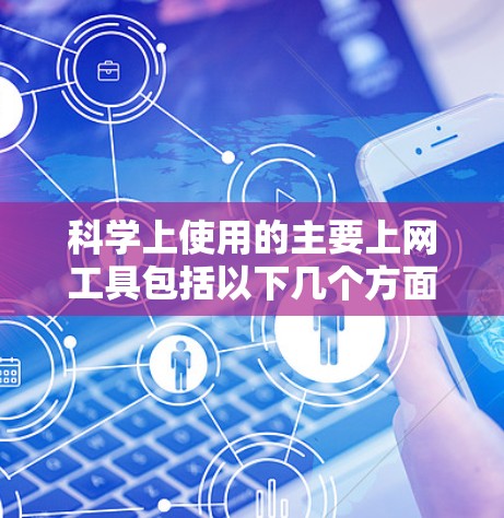 科学上使用的主要上网工具包括以下几个方面
