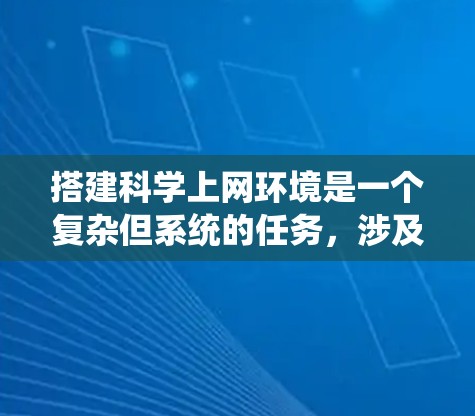 搭建科学上网环境是一个复杂但系统的任务，涉及硬件、软件、网络和云资源等多个方面。以下是一个详细的步骤指南