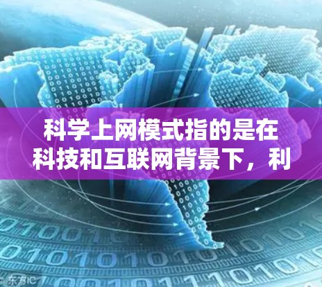 科学上网模式指的是在科技和互联网背景下，利用特定工具和资源，促进科学知识和创新的传播和应用。以下是对这一模式的详细分析