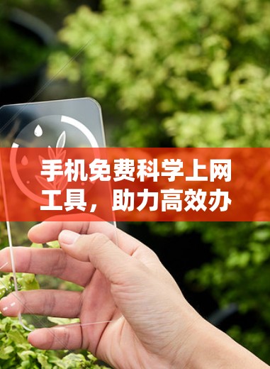 手机免费科学上网工具，助力高效办公与学习的未来解决方案