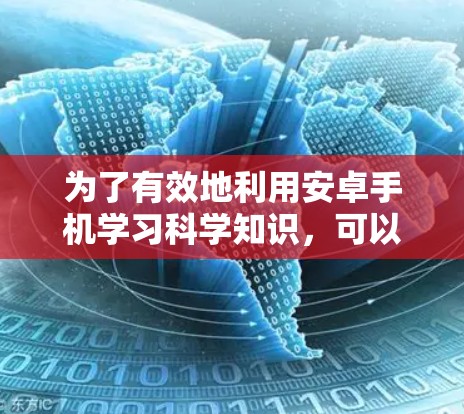 为了有效地利用安卓手机学习科学知识，可以按照以下步骤进行规划