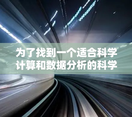 为了找到一个适合科学计算和数据分析的科学上网电脑，以下是一些推荐的选择，它们结合了科学计算功能、连接网络和易于使用的界面