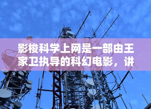 影梭科学上网是一部由王家卫执导的科幻电影，讲述了科学家与一个神秘组织之间的关系。影片以惊悚的氛围和充满科技感的场景，展现了科学家与未知力量之间的挣扎与合作