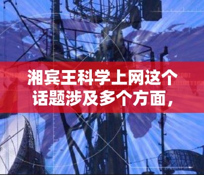 湘宾王科学上网这个话题涉及多个方面，可以从以下几个角度进行分析