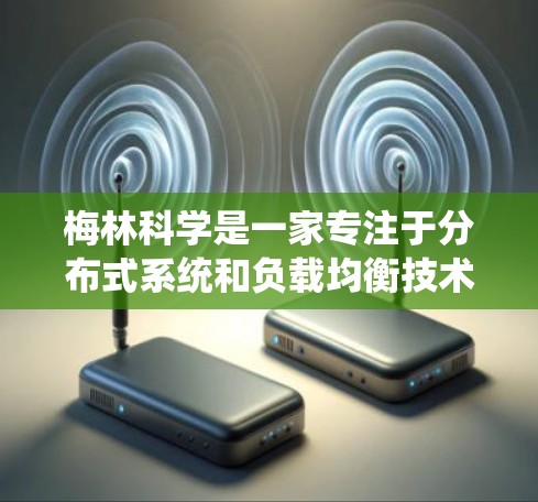 梅林科学是一家专注于分布式系统和负载均衡技术的公司，致力于解决大规模分布式系统中的负载均衡问题。以下是对梅林科学在负载均衡技术方面的详细介绍