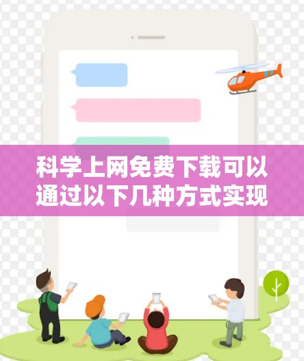 科学上网免费下载可以通过以下几种方式实现，具体取决于您需要下载的是科学工具还是科学资源