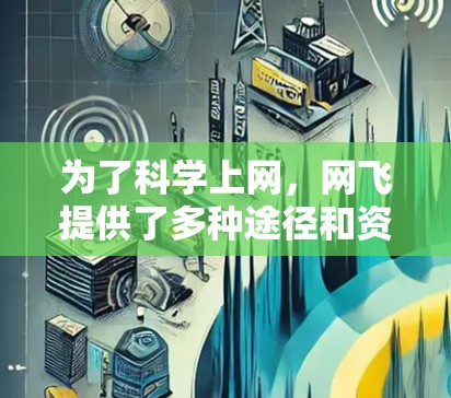 为了科学上网，网飞提供了多种途径和资源，以下是一步步的指南