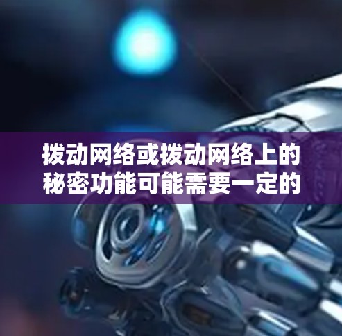 拨动网络或拨动网络上的秘密功能可能需要一定的技术知识和设备支持。以下是逐步的操作建议