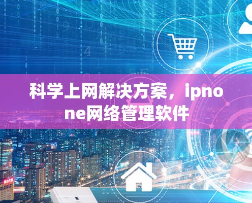 <strong>科学上网</strong>解决方案，ipnone网络管理软件