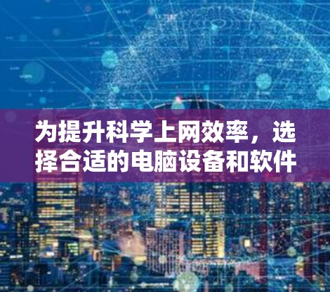 为提升科学上网效率，选择合适的电脑设备和软件至关重要。以下是对科学上网的推荐，涵盖笔记本电脑、台式电脑和便携式电脑，以及推荐的软件及其硬件配置