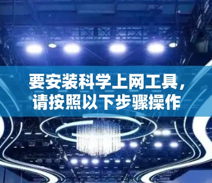 要安装科学上网工具，请按照以下步骤操作