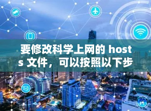 要修改<strong>科学上网</strong>的 hosts 文件，可以按照以下步骤操作。以下假设您使用的是 Linux 环境，因为 hosts 在 Linux 中是 host，而在 Windows 中是 Hosts