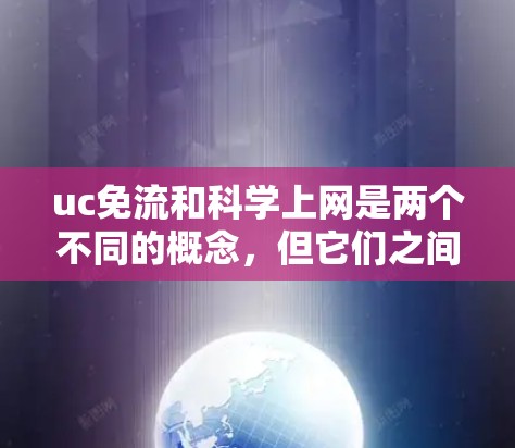uc免流和科学上网是两个不同的概念，但它们之间存在一定的关联。以下是详细的解释