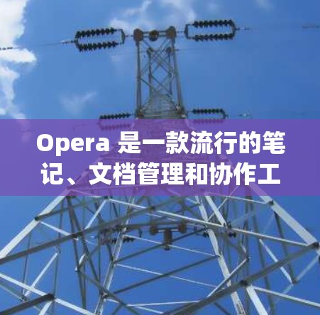 Opera 是一款流行的笔记、文档管理和协作工具，通常用于提升工作效率，尤其是在处理多种文件和项目时。如果需要使用 Opera 进行科学上网，可以按照以下步骤操作