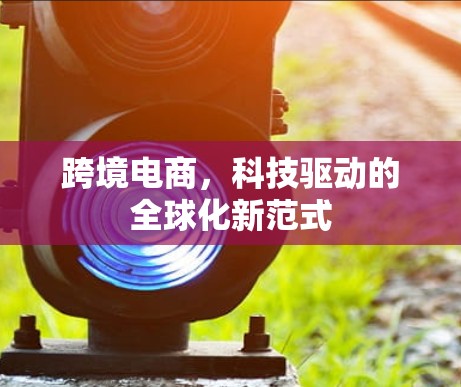 跨境电商，科技驱动的全球化新范式