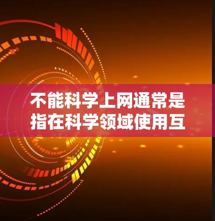 不能<strong>科学上网</strong>通常是指在科学领域使用互联网时可能遇到的限制或规定。以下是一些可能的解释和建议