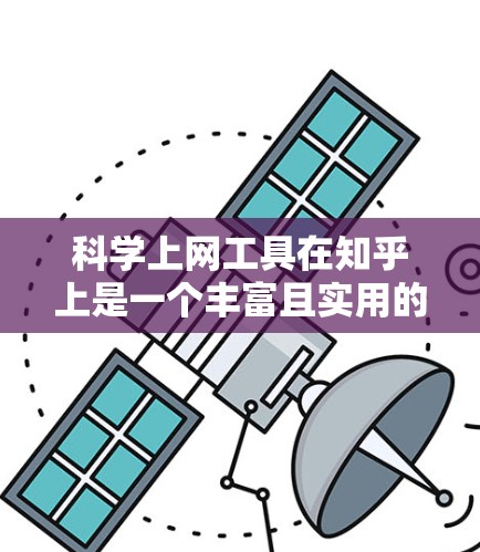 科学上网工具在知乎上是一个丰富且实用的平台，为用户提供多种资源和功能，助力科学学习和探索。以下是对这些工具的详细总结