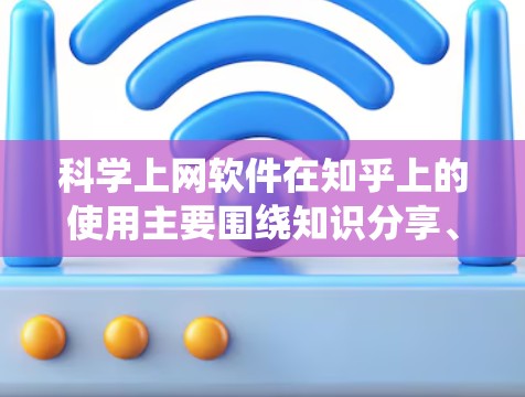 科学上网软件在知乎上的使用主要围绕知识分享、技术教程、讨论交流和展示实验结果等多方面。以下是对这一过程的详细总结