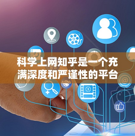 科学上网知乎是一个充满深度和严谨性的平台，旨在帮助用户在科学领域进行分享和讨论。以下是一步步的科学上网知乎的构建指南