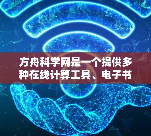 方舟科学网是一个提供多种在线计算工具、电子书、学习平台、医疗工具、教育平台和数据分析工具的科技平台。以下是一些主要的在线软件列表