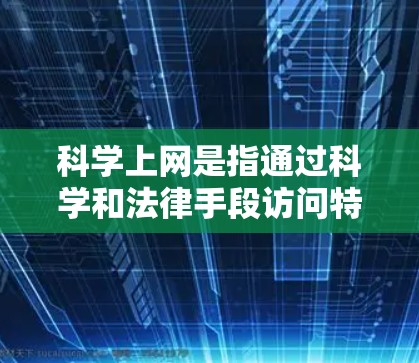 科学上网是指通过科学和法律手段访问特定网站，以满足特定需求或遵守协议。以下是对科学上网的详细分析和建议