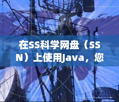 在SS科学网盘（SSN）上使用Java，您可以按照以下步骤进行操作