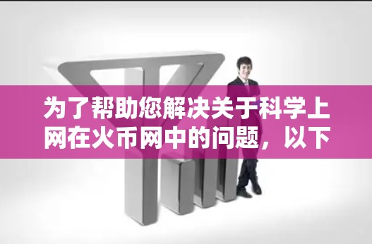 为了帮助您解决关于科学上网在火币网中的问题，以下是一些步骤性的解决方案