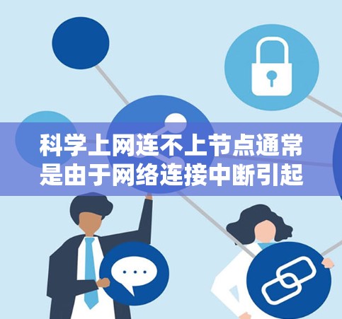 <strong>科学上网</strong>连不上节点通常是由于网络连接中断引起的。以下是一些可能的原因和解决方案
