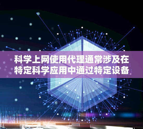 <strong>科学上网</strong>使用代理通常涉及在特定科学应用中通过特定设备或软件连接到外部网络资源或数据库。以下是对科学网使用代理的详细分析