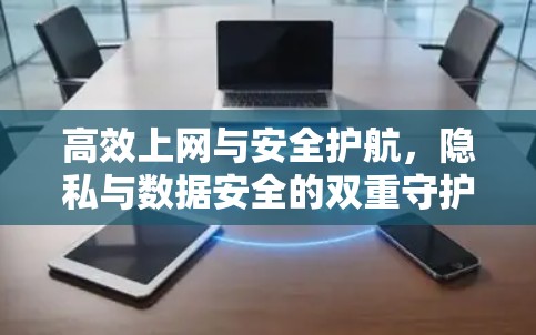 高效上网与安全护航，隐私与数据安全的双重守护